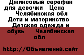 Джинсовый сарафан для девочки › Цена ­ 400 - Челябинская обл. Дети и материнство » Детская одежда и обувь   . Челябинская обл.